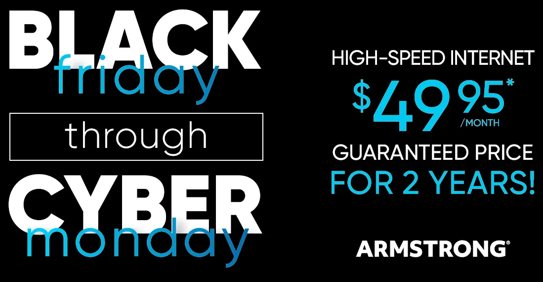Black Friday through Cyber Monday - High-Speed Internet $49.95 per month for 2 years!*